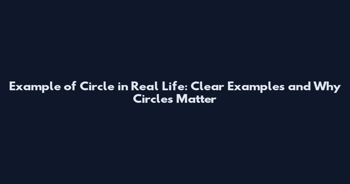 Example of Circle in Real Life: Clear Examples and Why Circles Matter