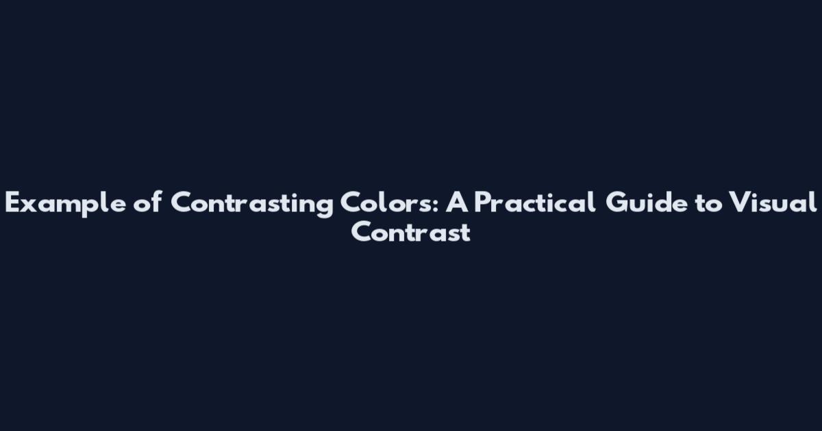 Example of Contrasting Colors: A Practical Guide to Visual Contrast