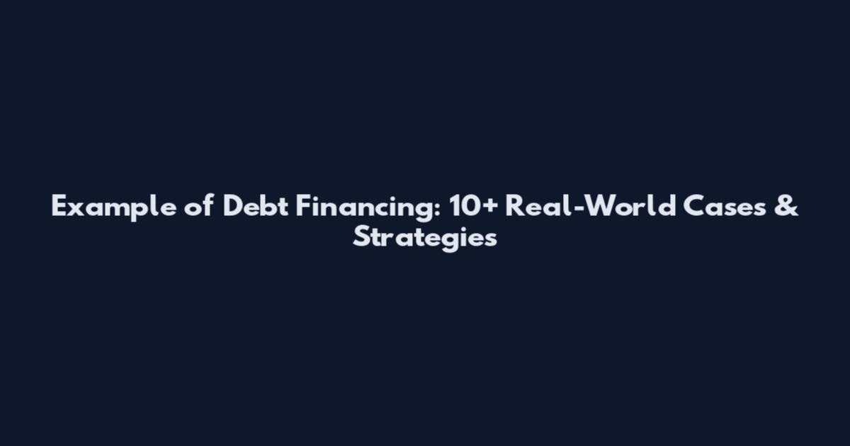 Example of Debt Financing: 10+ Real-World Cases & Strategies