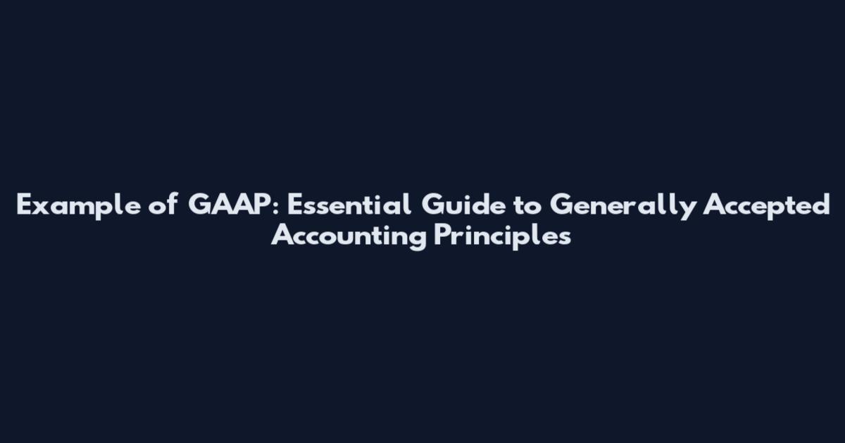 Example of GAAP: Essential Guide to Generally Accepted Accounting Principles