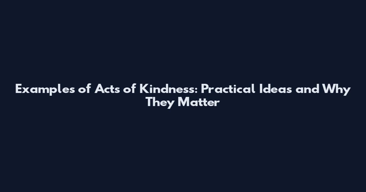 Examples of Acts of Kindness: Practical Ideas and Why They Matter