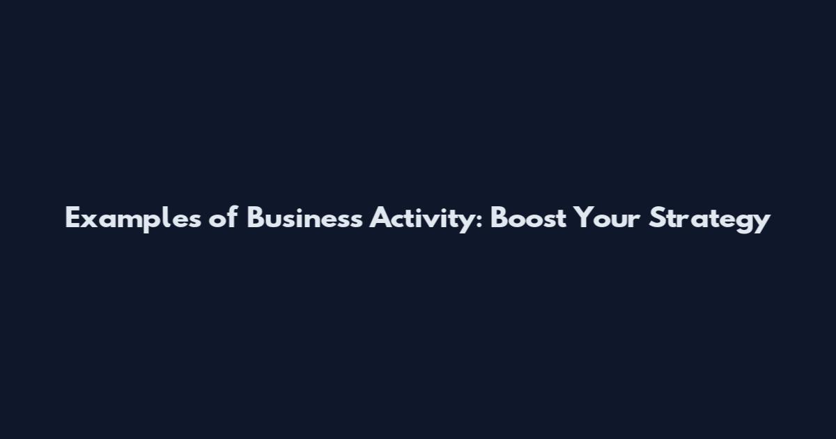Examples of Business Activity: Boost Your Strategy