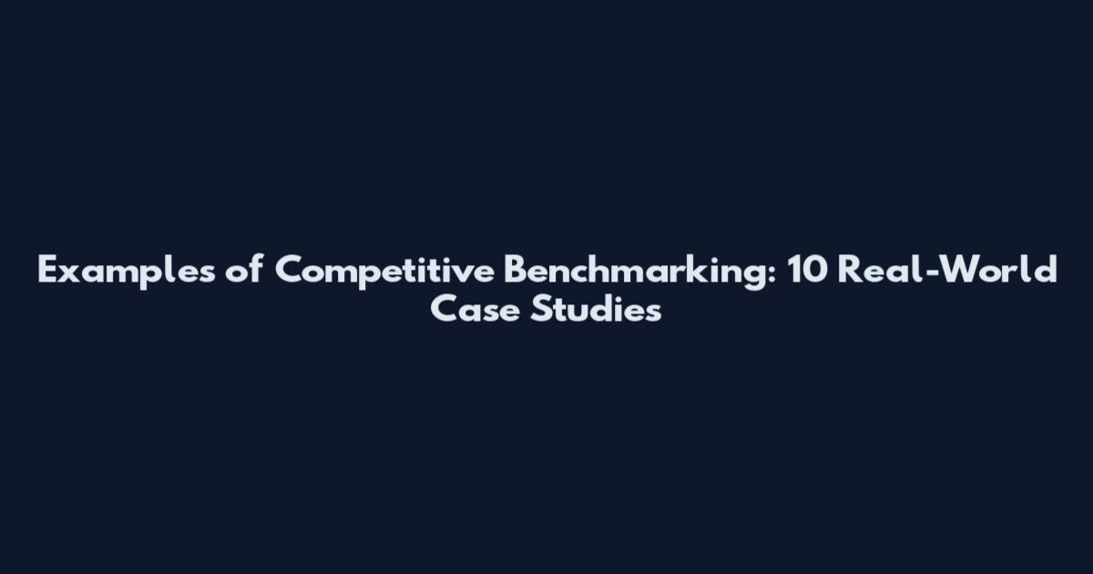 Examples of Competitive Benchmarking: 10 Real-World Case Studies