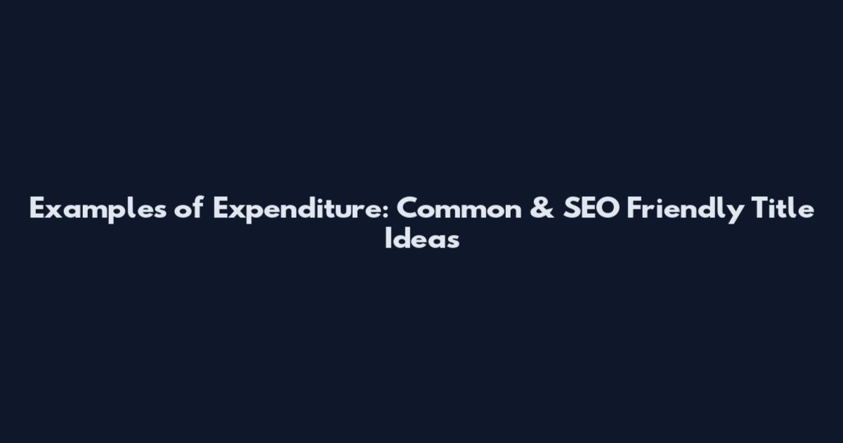 Examples of Expenditure: Common & SEO Friendly Title Ideas