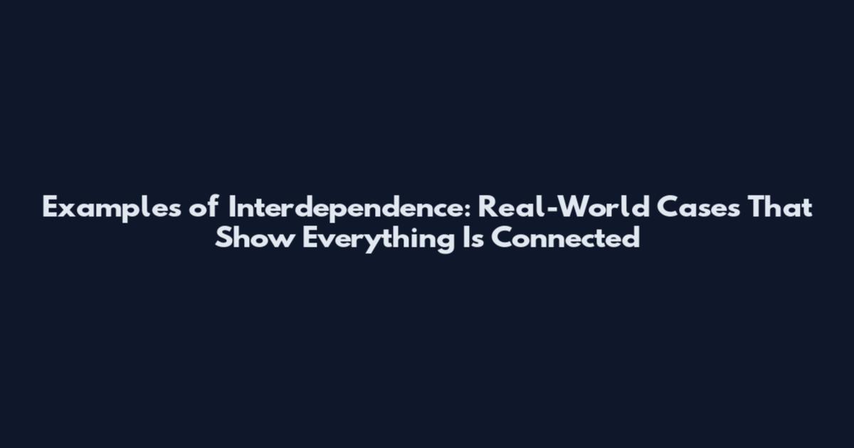 Examples of Interdependence: Real-World Cases That Show Everything Is Connected