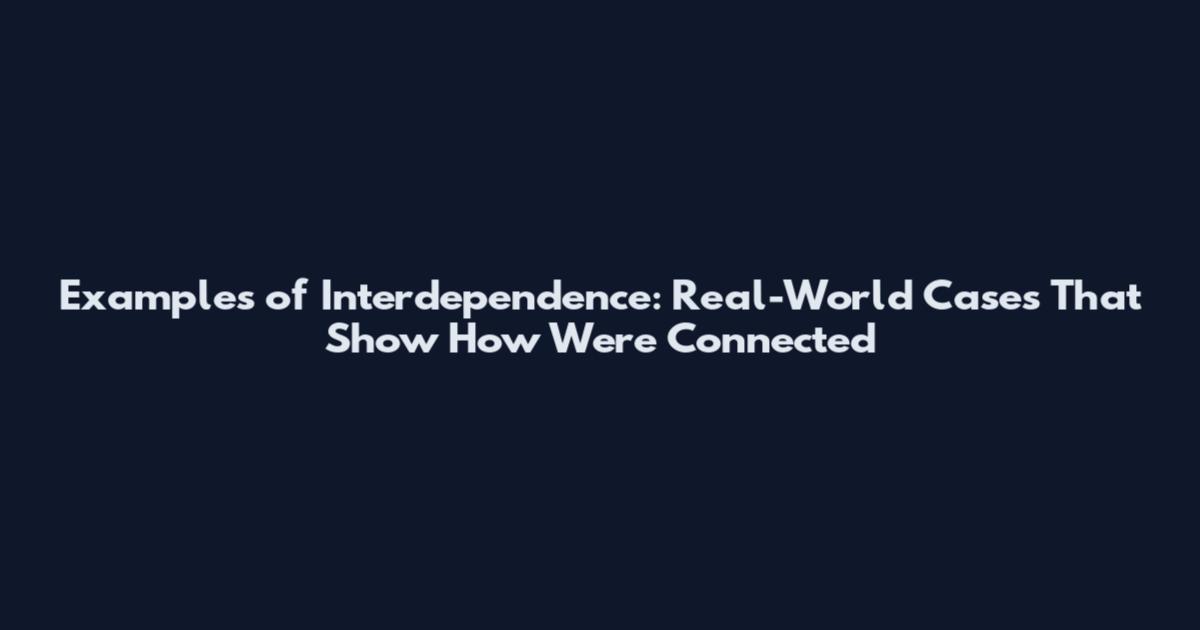 Examples of Interdependence: Real-World Cases That Show How We're Connected