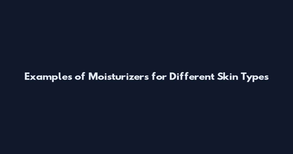 Examples of Moisturizers for Different Skin Types