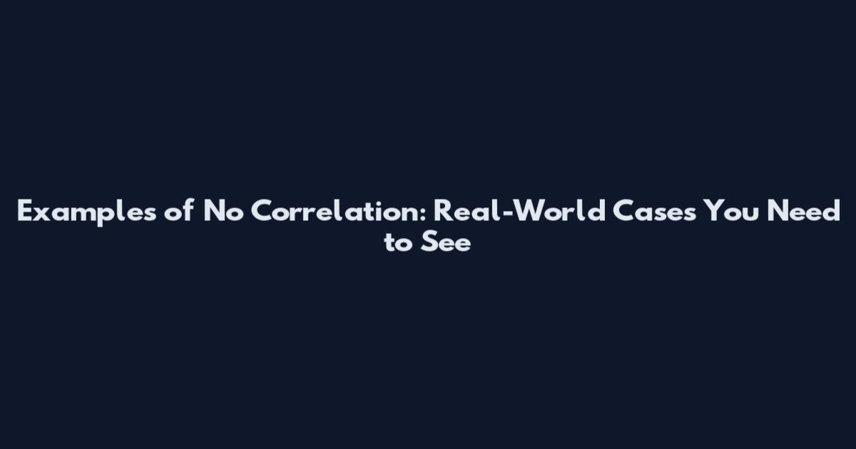 Examples of No Correlation: Real-World Cases You Need to See