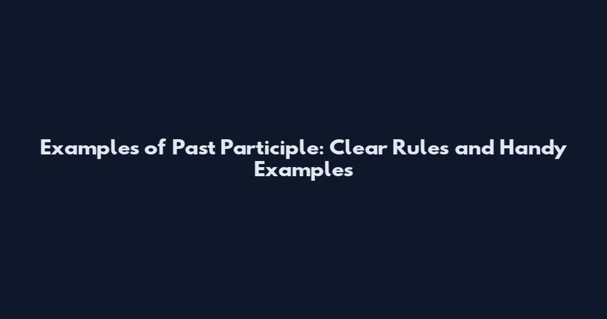 Examples of Past Participle: Clear Rules and Handy Examples