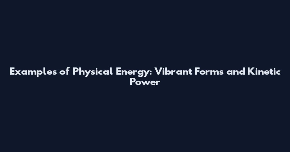 Examples of Physical Energy: Vibrant Forms and Kinetic Power