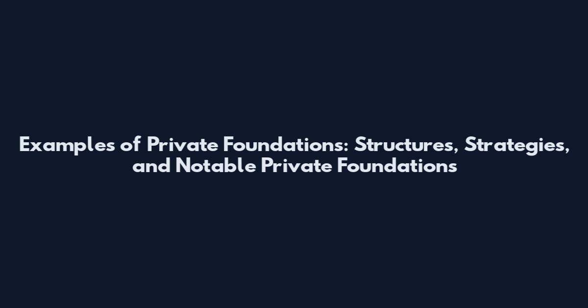 Examples of Private Foundations: Structures, Strategies, and Notable Private Foundations