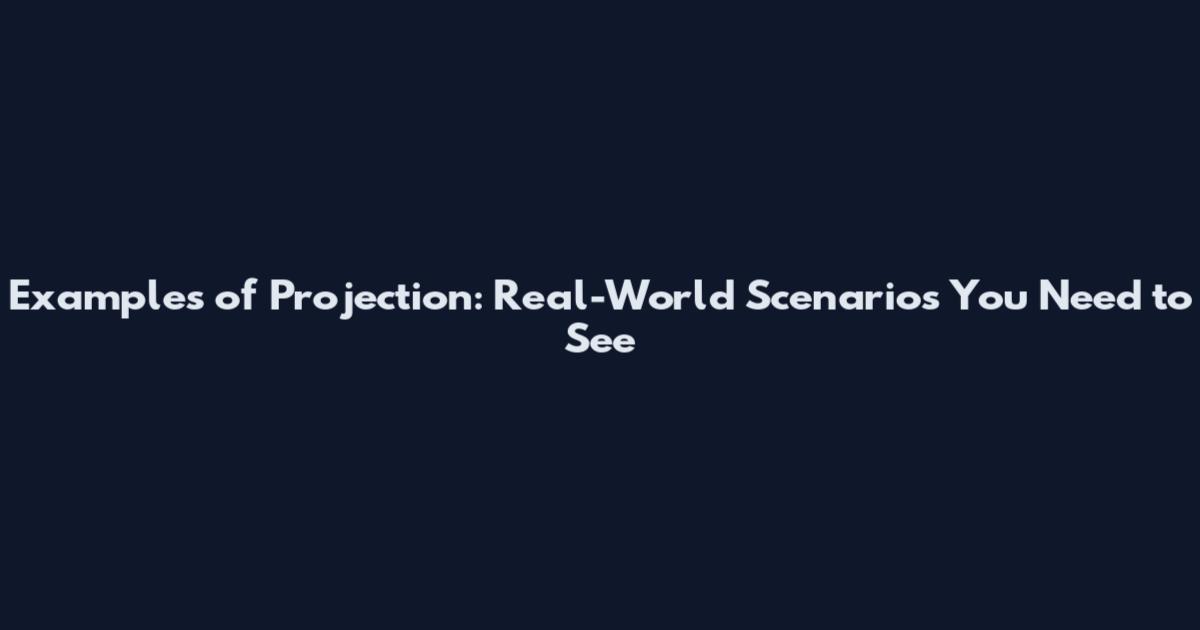 Examples of Projection: Real-World Scenarios You Need to See