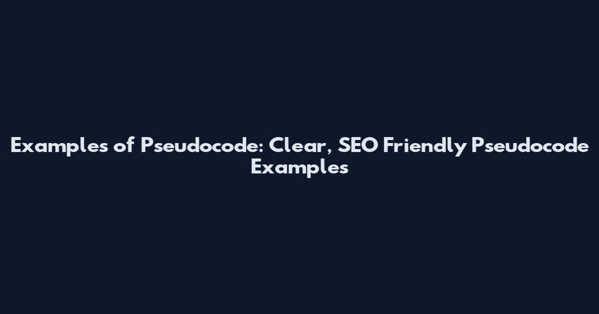 Examples of Pseudocode: Clear, SEO Friendly Pseudocode Examples