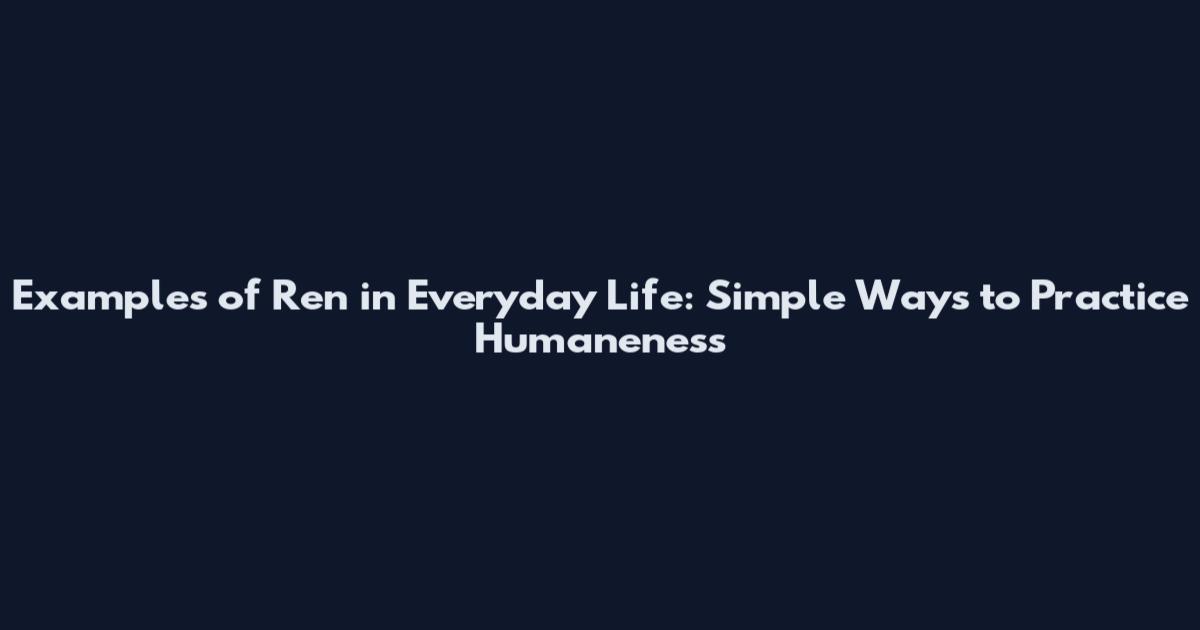 Examples of Ren in Everyday Life: Simple Ways to Practice Humaneness