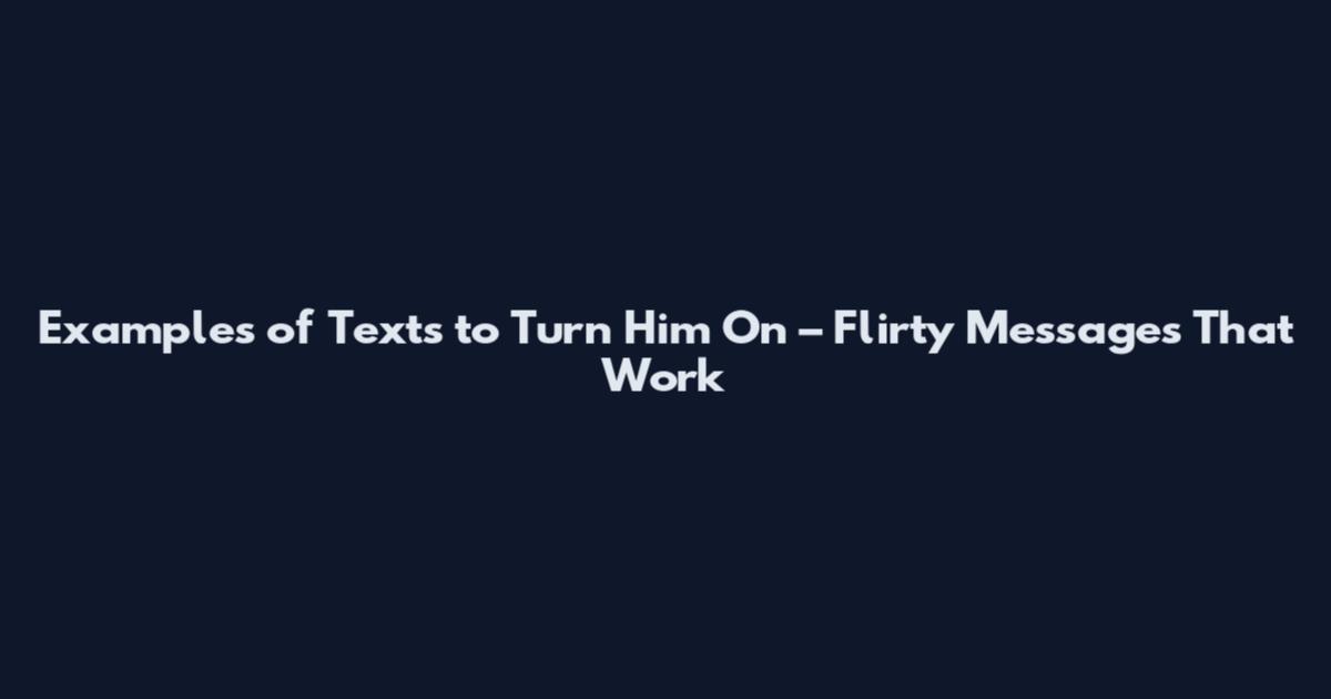 Examples of Texts to Turn Him On – Flirty Messages That Work