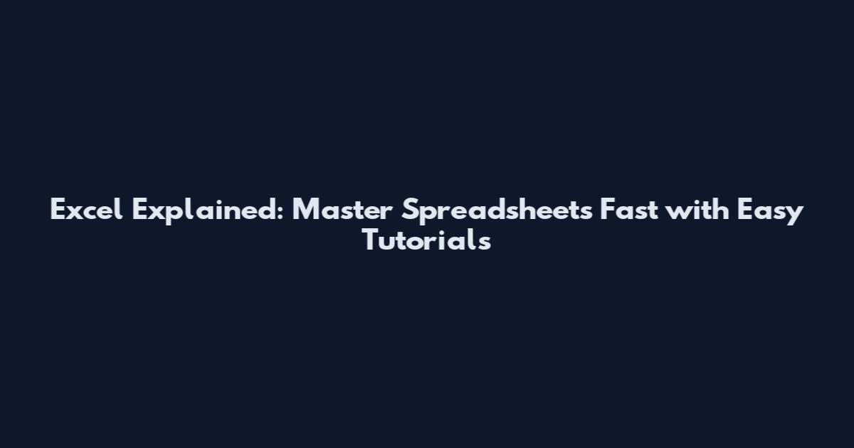 Excel Explained: Master Spreadsheets Fast with Easy Tutorials