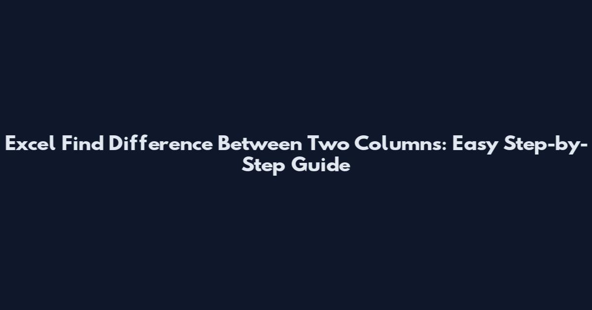 Excel Find Difference Between Two Columns: Easy Step-by-Step Guide