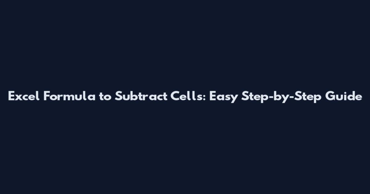 Excel Formula to Subtract Cells: Easy Step-by-Step Guide