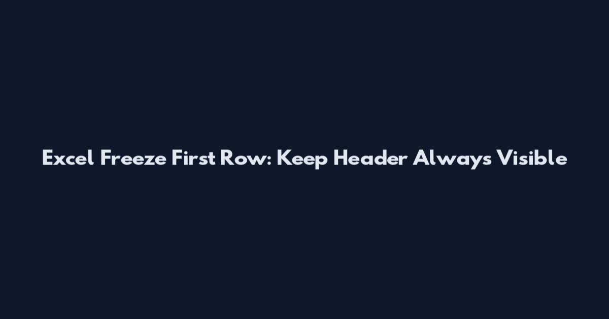 Excel Freeze First Row: Keep Header Always Visible