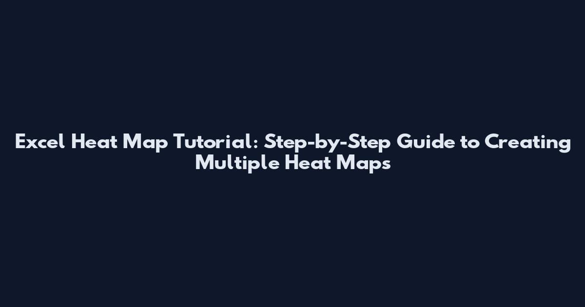 Excel Heat Map Tutorial: Step-by-Step Guide to Creating Multiple Heat Maps