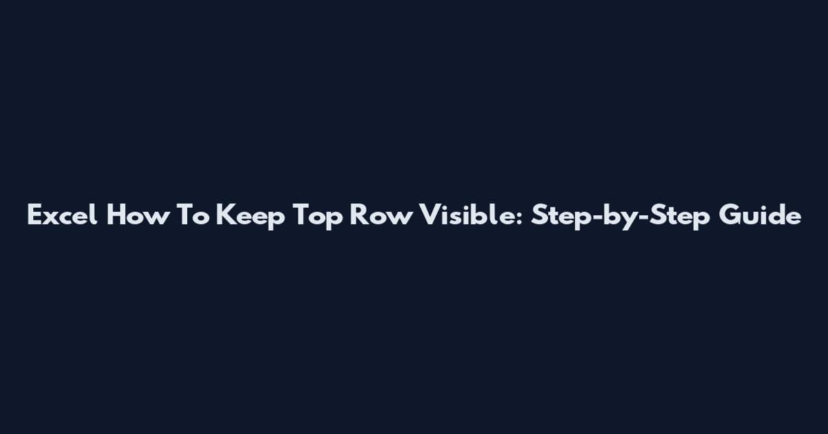 Excel How To Keep Top Row Visible: Step-by-Step Guide