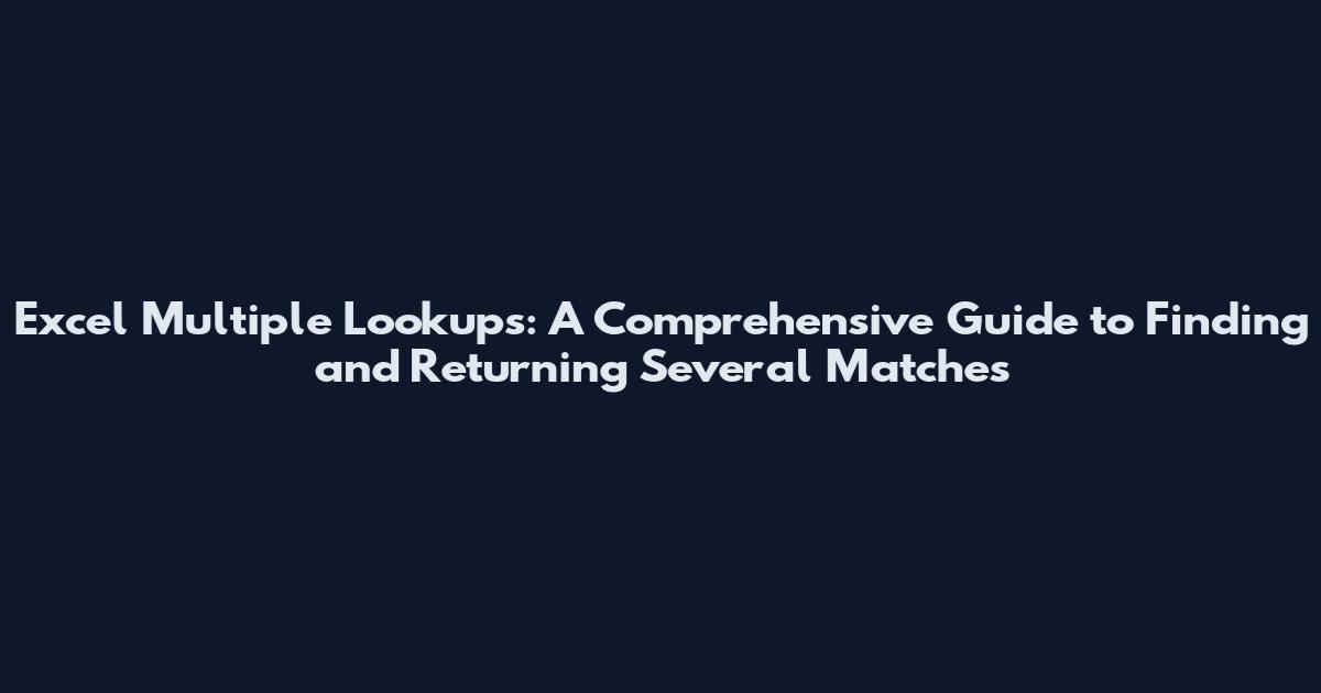 Excel Multiple Lookups: A Comprehensive Guide to Finding and Returning Several Matches
