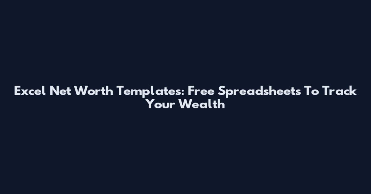 Excel Net Worth Templates: Free Spreadsheets To Track Your Wealth