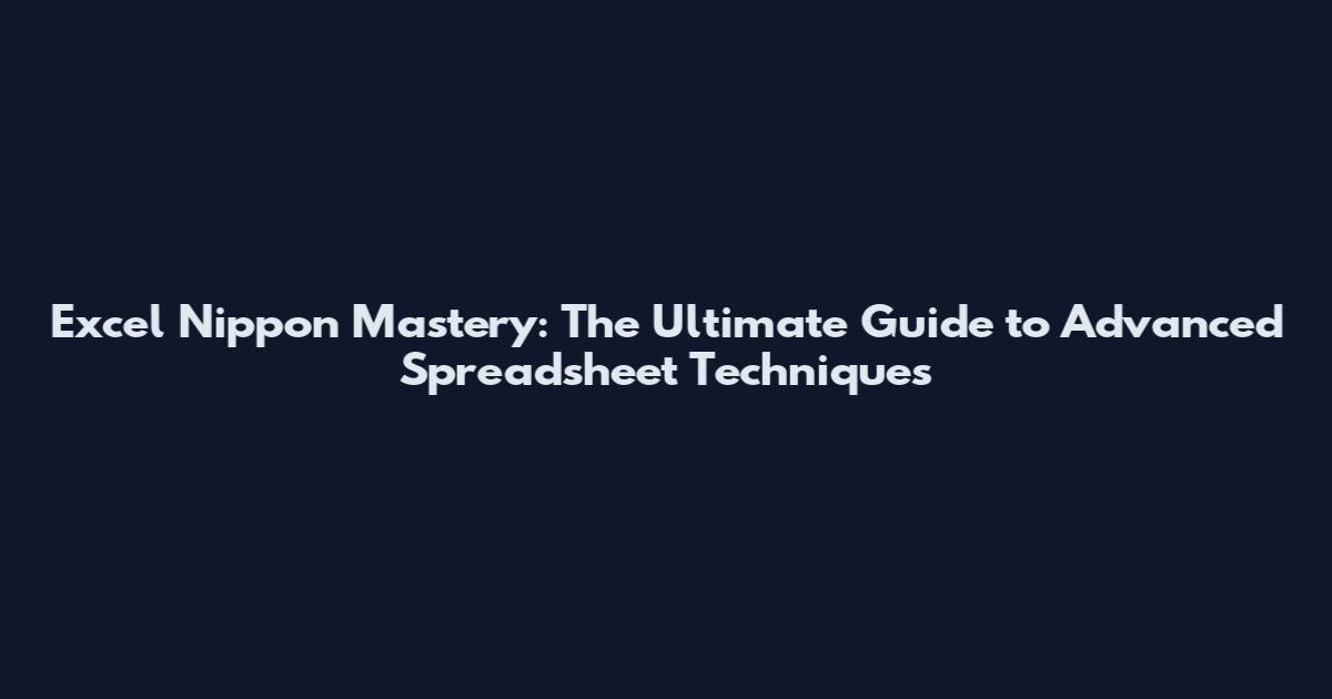 Excel Nippon Mastery: The Ultimate Guide to Advanced Spreadsheet Techniques