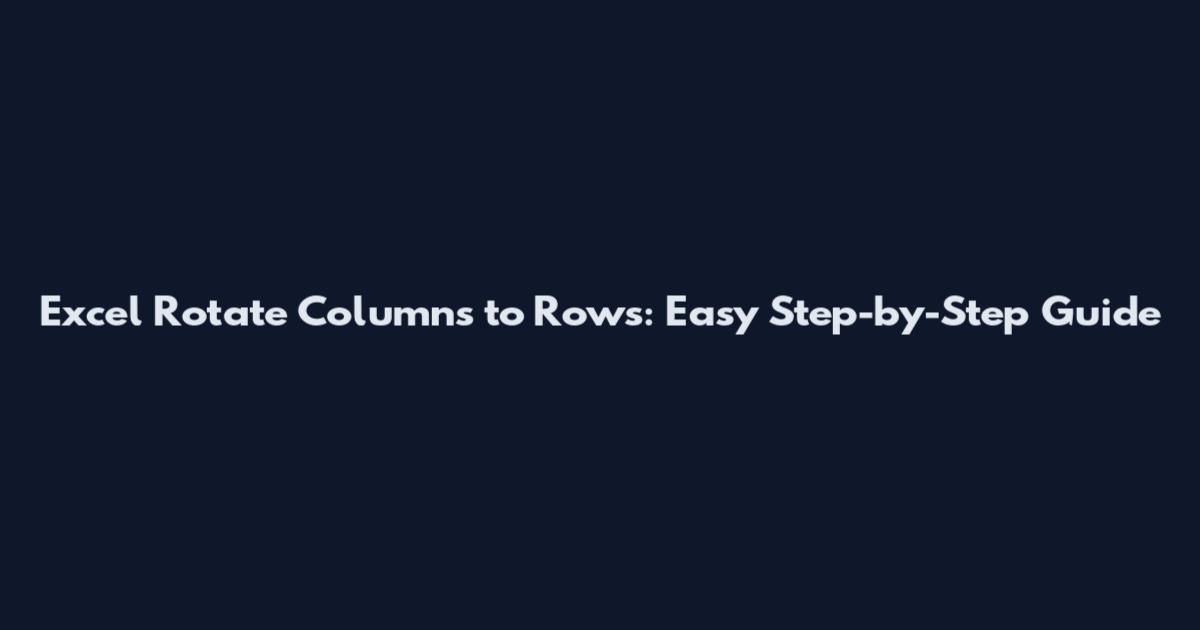 Excel Rotate Columns to Rows: Easy Step-by-Step Guide