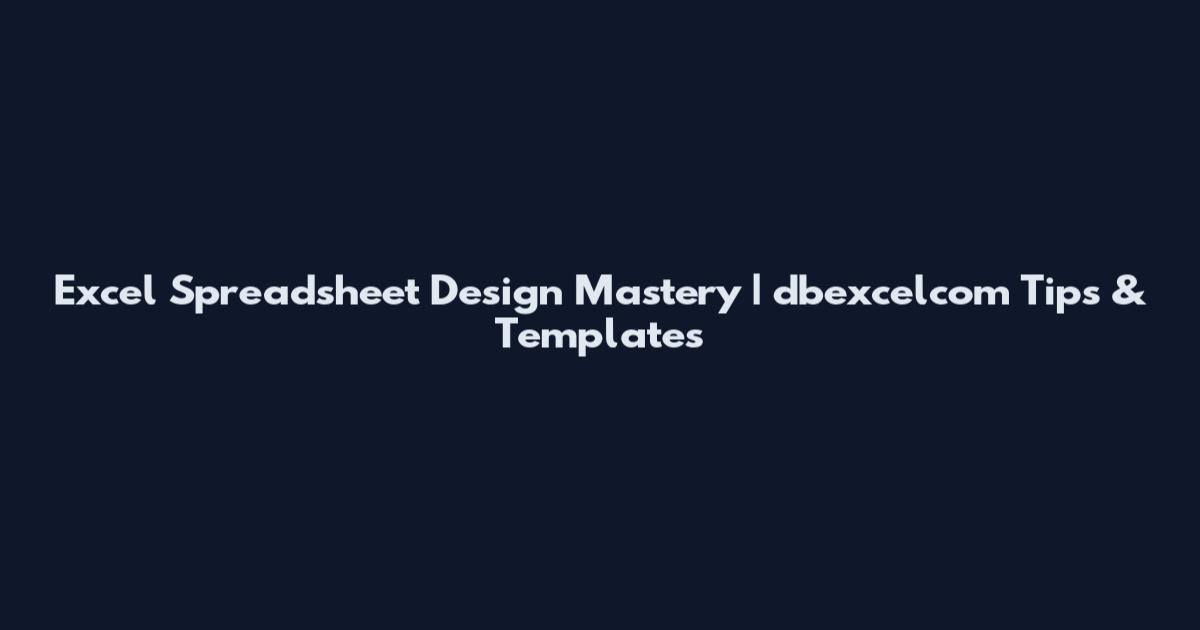 Excel Spreadsheet Design Mastery | dbexcelcom Tips & Templates