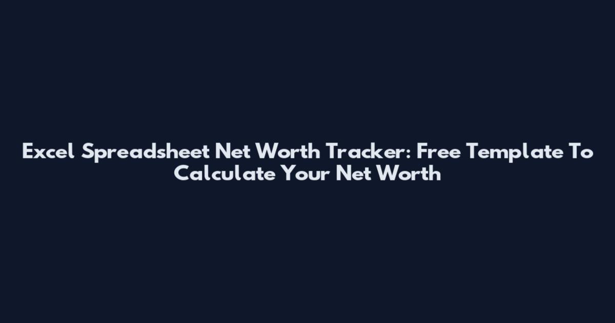 Excel Spreadsheet Net Worth Tracker: Free Template To Calculate Your Net Worth