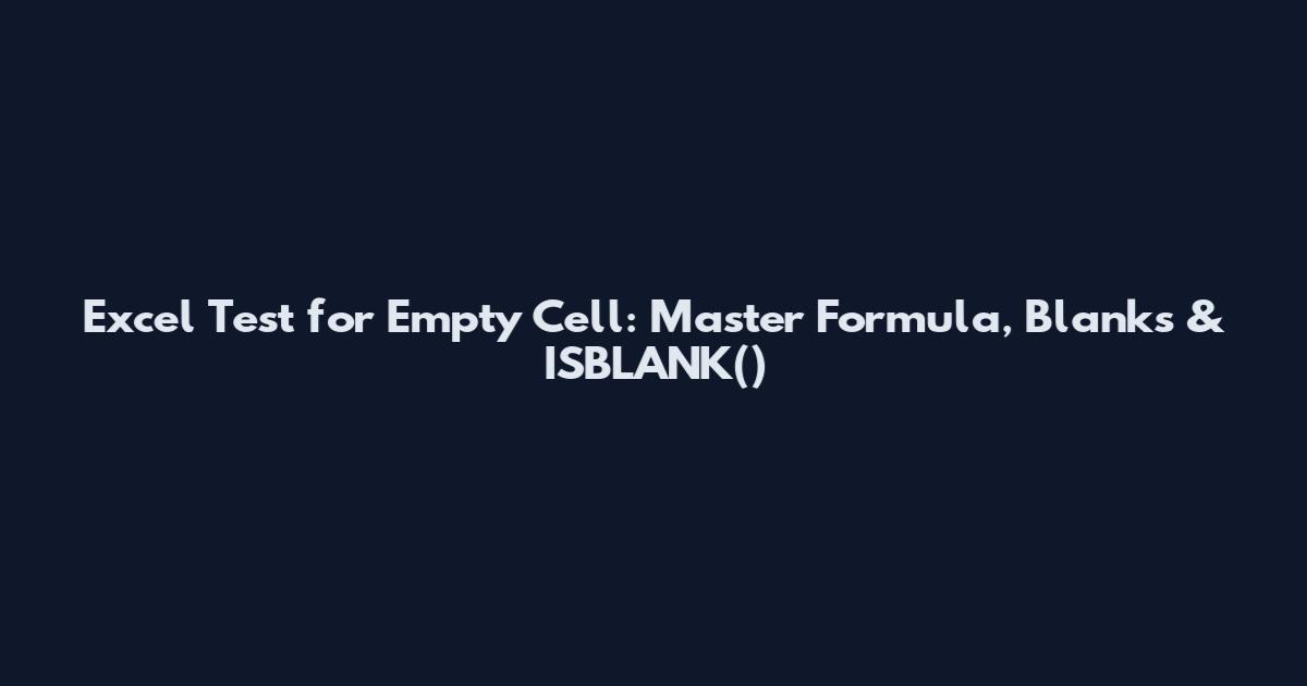 Excel Test for Empty Cell: Master Formula, Blanks & ISBLANK()