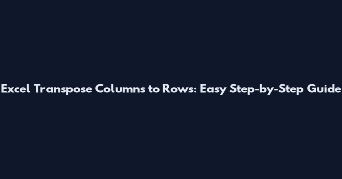 Excel Transpose Columns to Rows: Easy Step-by-Step Guide