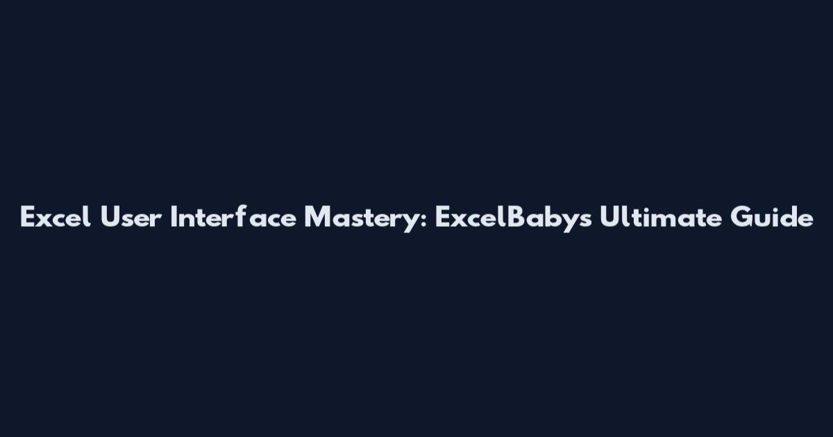 Excel User Interface Mastery: ExcelBaby's Ultimate Guide