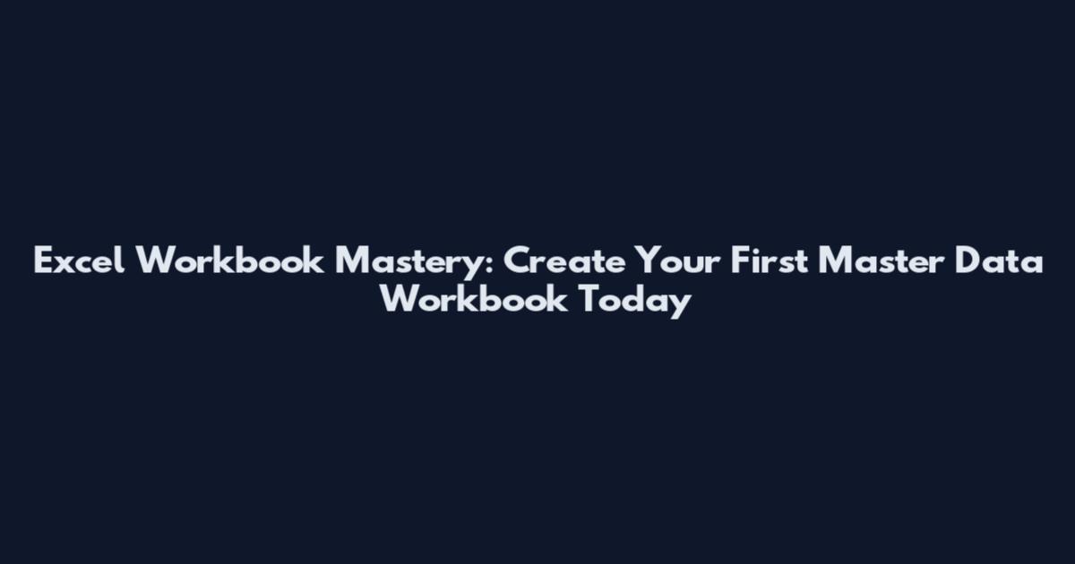 Excel Workbook Mastery: Create Your First Master Data Workbook Today