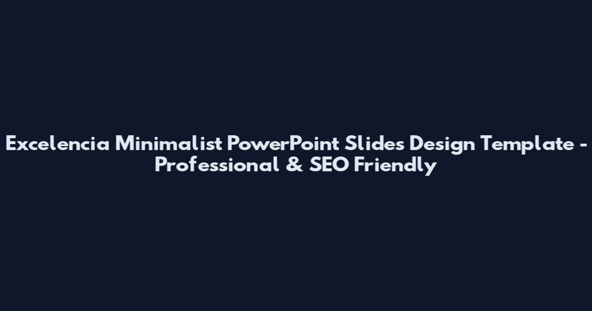 Excelencia Minimalist PowerPoint Slides Design Template - Professional & SEO Friendly