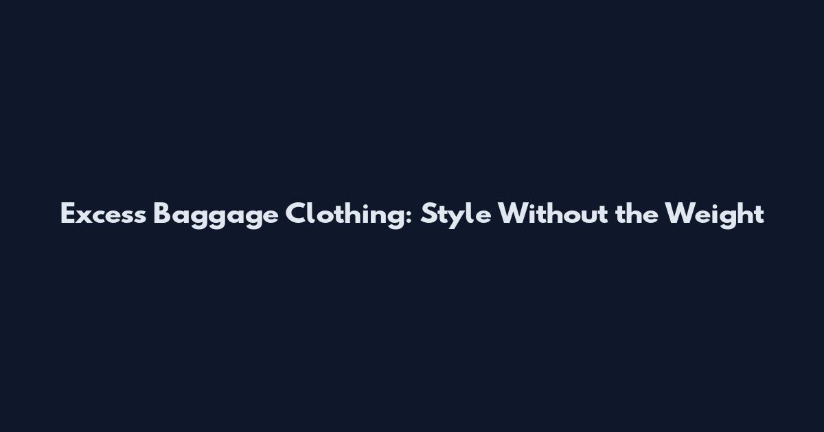Excess Baggage Clothing: Style Without the Weight