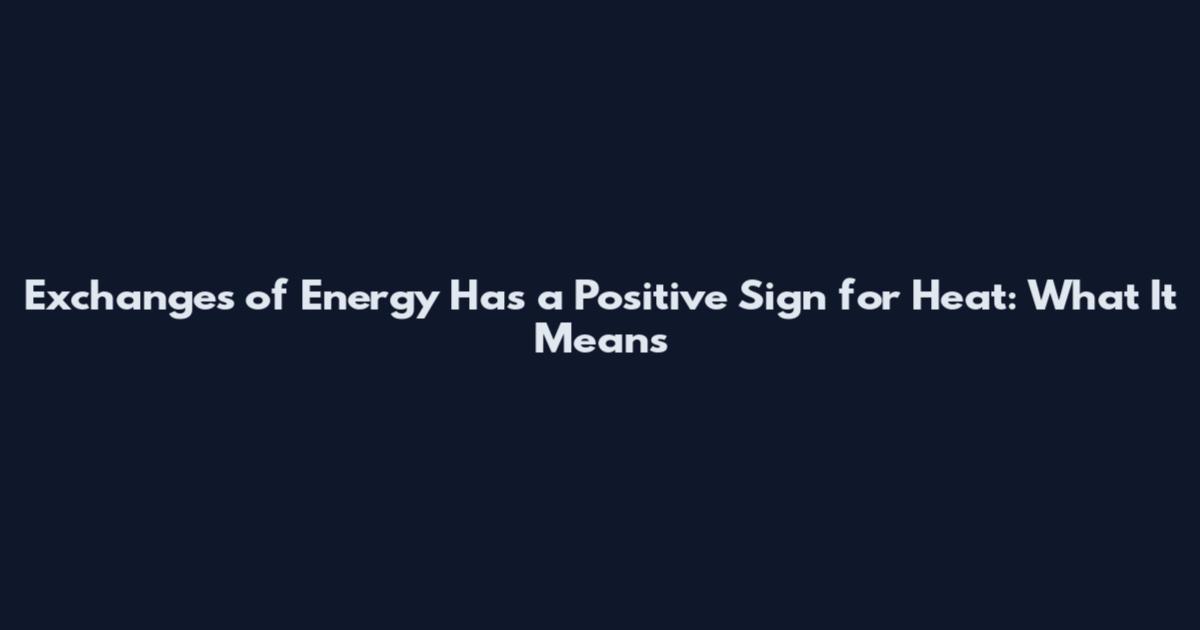 Exchanges of Energy Has a Positive Sign for Heat: What It Means