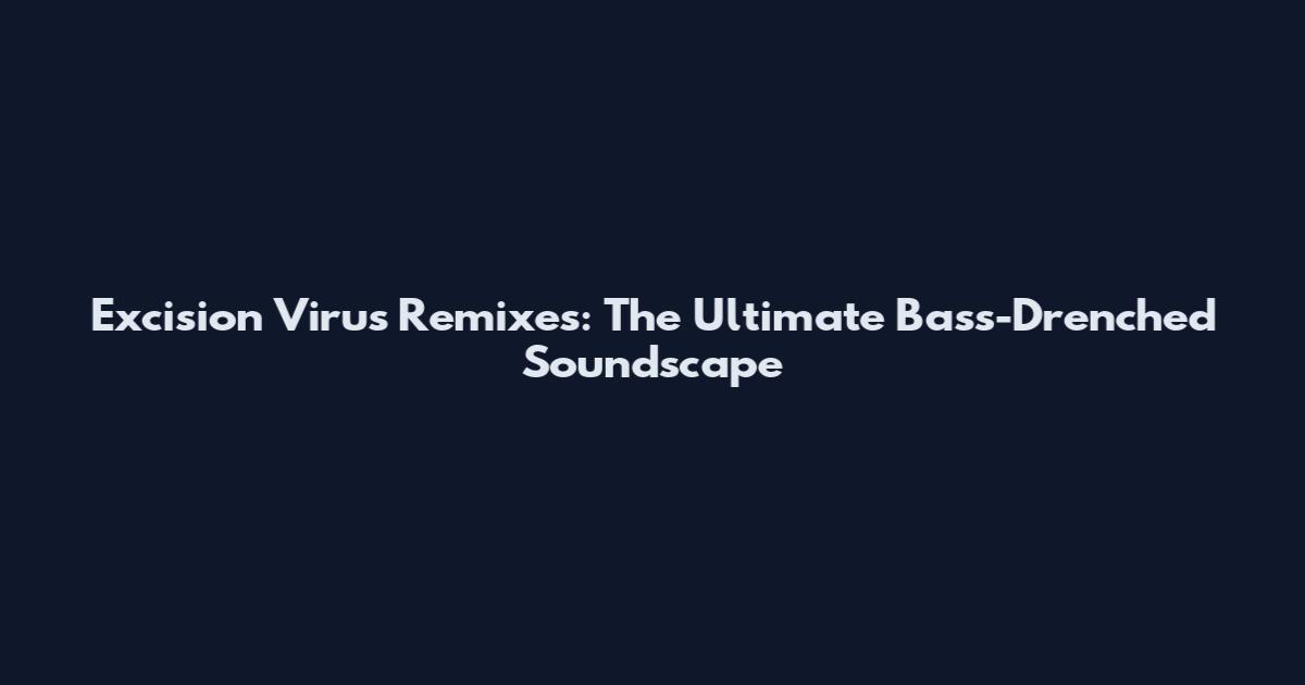 Excision Virus Remixes: The Ultimate Bass-Drenched Soundscape