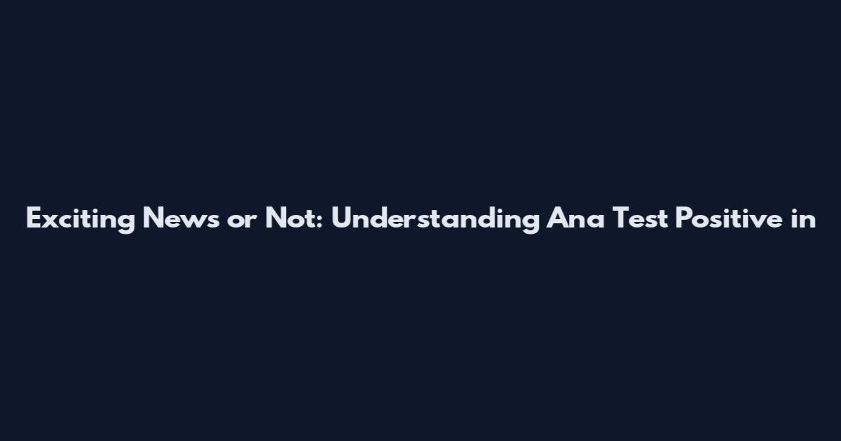 Exciting News or Not: Understanding 'Ana Test Positive in