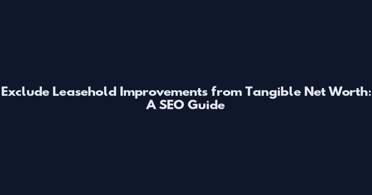 Exclude Leasehold Improvements from Tangible Net Worth: A SEO Guide