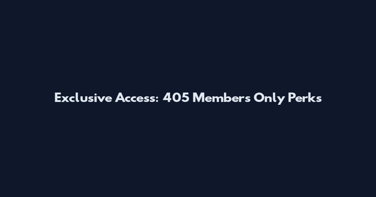 Exclusive Access: 405 Members Only Perks