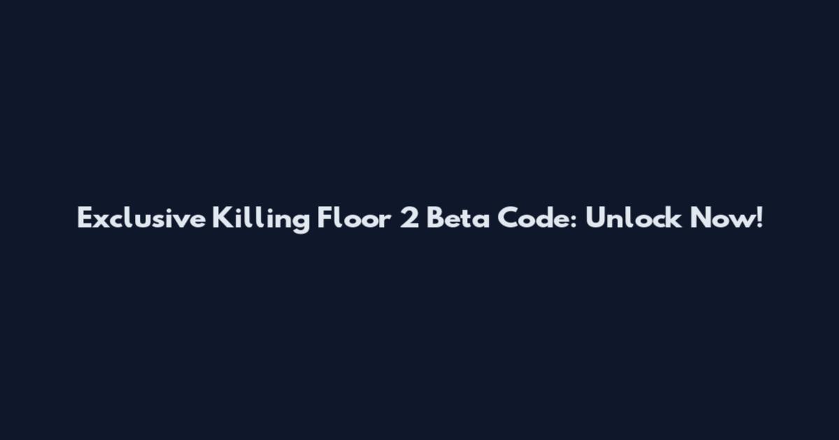 Exclusive Killing Floor 2 Beta Code: Unlock Now!