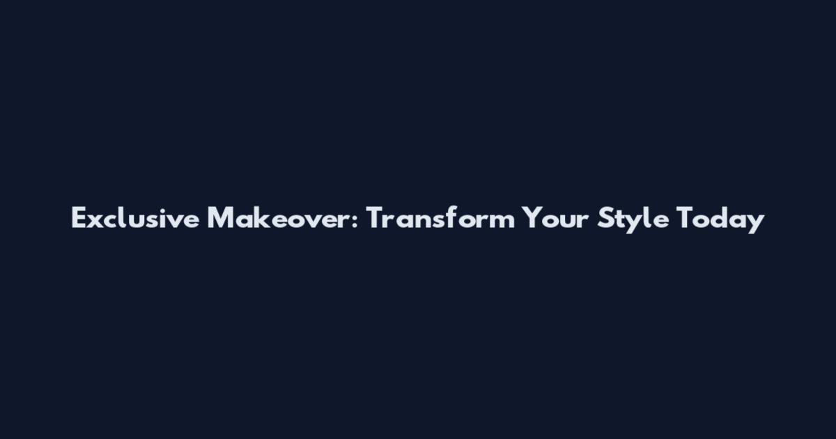 Exclusive Makeover: Transform Your Style Today
