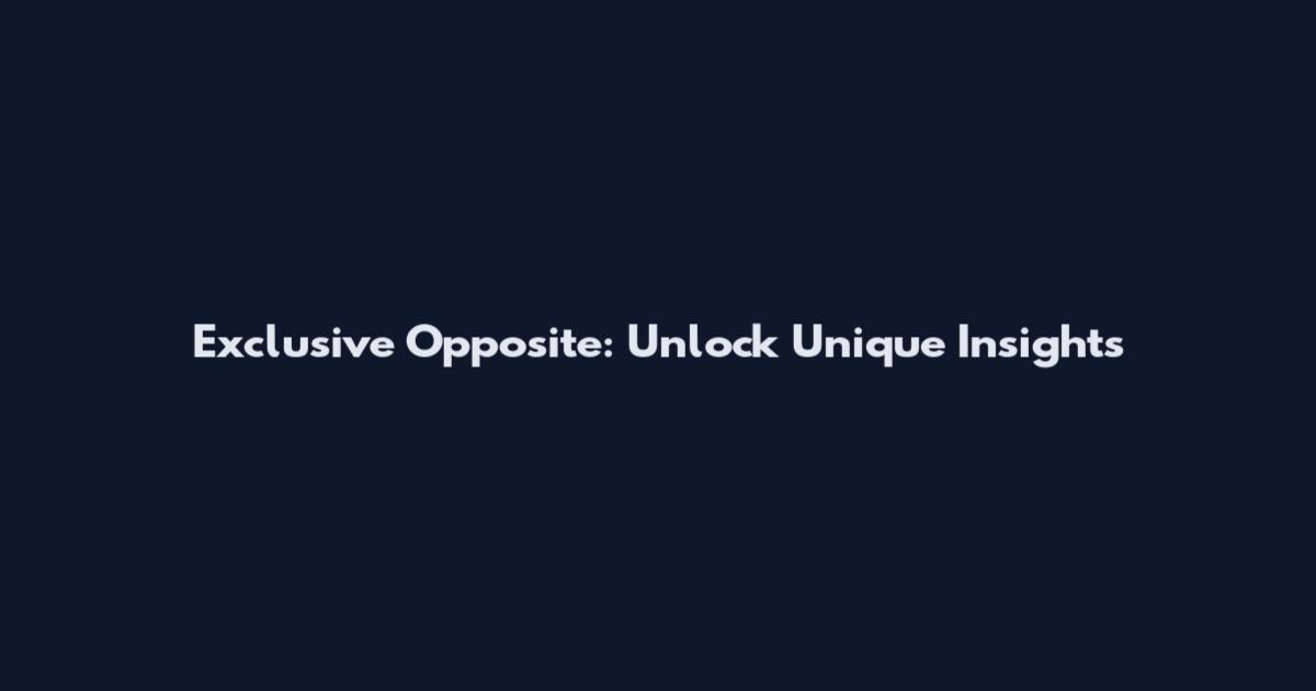 Exclusive Opposite: Unlock Unique Insights