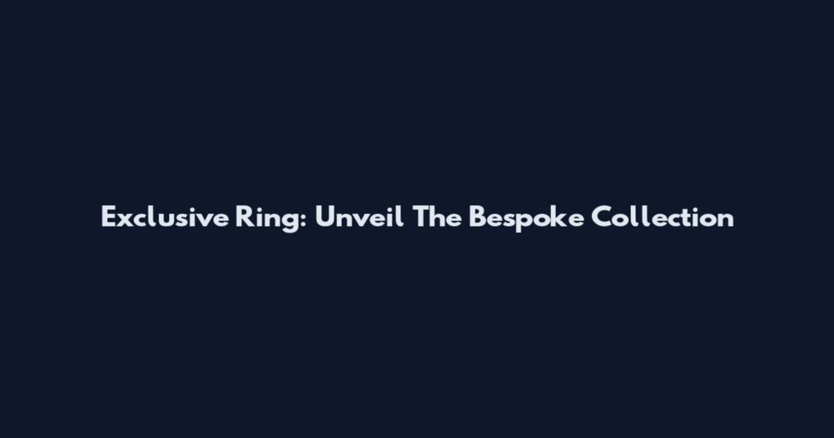 Exclusive Ring: Unveil The Bespoke Collection