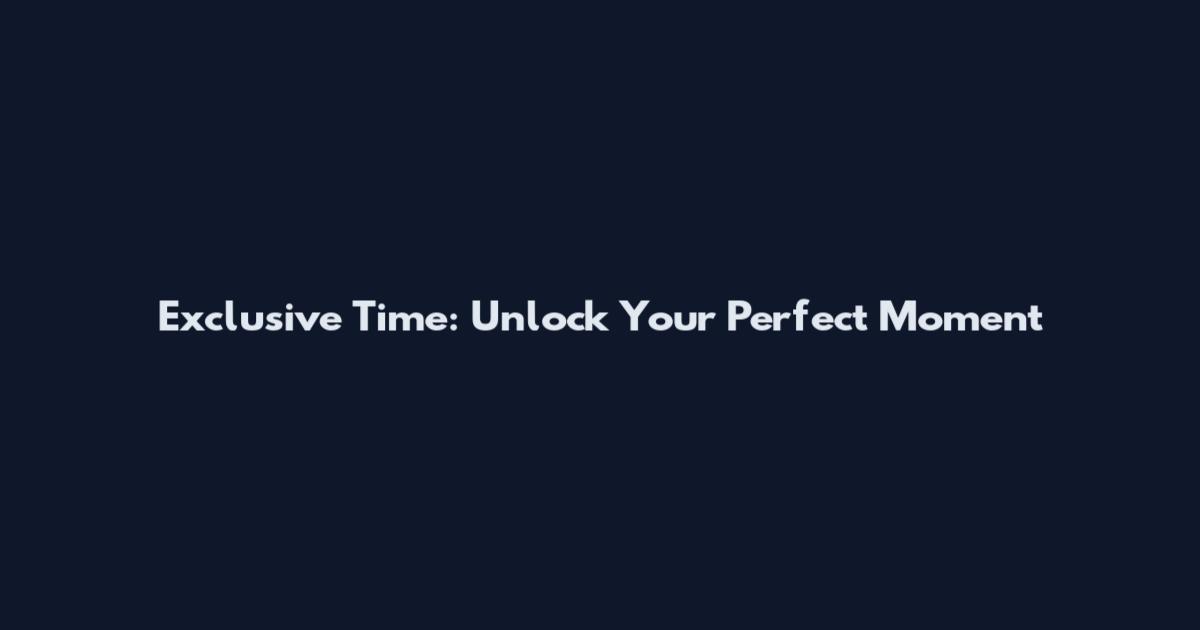 Exclusive Time: Unlock Your Perfect Moment
