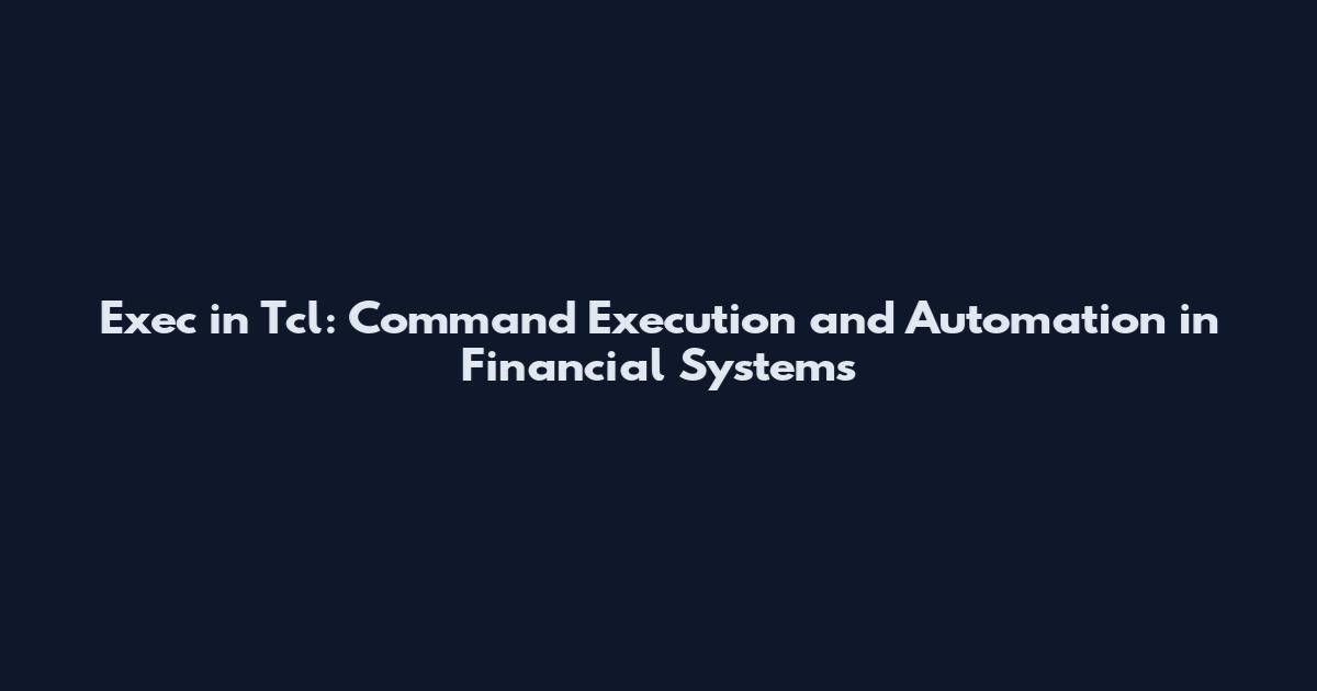 Exec in Tcl: Command Execution and Automation in Financial Systems
