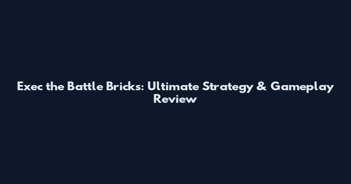 Exec the Battle Bricks: Ultimate Strategy & Gameplay Review
