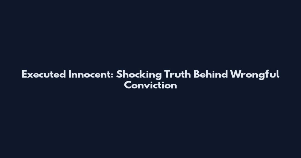 Executed Innocent: Shocking Truth Behind Wrongful Conviction
